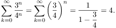 $$\sum_{k = 0}^\infty \dfrac{3^n}{4^n} = \sum_{k = 0}^\infty \left(\dfrac{3}{4}\right)^n = \dfrac{1}{1 - \dfrac{3}{4}} = 4.$$