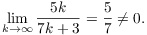 $$\lim_{k \to \infty} \dfrac{5 k}{7 k + 3} = \dfrac{5}{7} \ne 0.$$