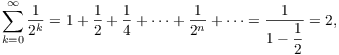 $$\sum_{k = 0}^\infty \dfrac{1}{2^k} = 1 + \dfrac{1}{2} + \dfrac{1}{4} + \cdots + \dfrac{1}{2^n} + \cdots = \dfrac{1}{1 - \dfrac{1}{2}} = 2,$$