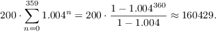 $$200 \cdot \sum_{n=0}^{359} 1.004^n = 200 \cdot \dfrac{1 - 1.004^{360}}{1 - 1.004} \approx 160429.$$