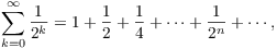 $$\sum_{k = 0}^\infty \dfrac{1}{2^k} = 1 + \dfrac{1}{2} + \dfrac{1}{4} + \cdots + \dfrac{1}{2^n} + \cdots,$$