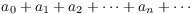 $a_0 + a_1 + a_2 + \cdots + a_n + \cdots$