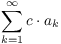 $\displaystyle \sum_{k
   = 1}^\infty c \cdot a_k$