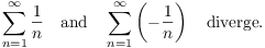 $$\sum_{n = 1}^\infty \dfrac{1}{n} \quad\hbox{and}\quad \sum_{n = 1}^\infty \left(-\dfrac{1}{n}\right) \quad\hbox{diverge}.$$