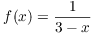 $f(x) = \dfrac{1}{3 - x}$