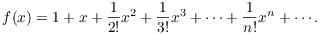 $$f(x) = 1 + x + \dfrac{1}{2!}x^2 + \dfrac{1}{3!}x^3 + \cdots + \dfrac{1}{n!}x^n + \cdots .$$