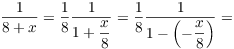 $$\dfrac{1}{8 + x} = \dfrac{1}{8} \dfrac{1}{1 + \dfrac{x}{8}} = \dfrac{1}{8} \dfrac{1}{1 - \left(-\dfrac{x}{8}\right)} =$$