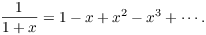 $$\dfrac{1}{1 + x} = 1 - x + x^2 - x^3 + \cdots .$$