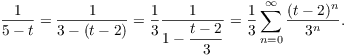 $$\dfrac{1}{5 - t} = \dfrac{1}{3 - (t - 2)} = \dfrac{1}{3} \dfrac{1}{1 - \dfrac{t - 2}{3}} = \dfrac{1}{3} \sum_{n = 0}^{\infty} \dfrac{(t - 2)^n}{3^n}.$$