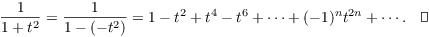 $$\dfrac{1}{1 + t^2} = \dfrac{1}{1 - (-t^2)} = 1 - t^2 + t^4 - t^6 + \cdots + (-1)^n t^{2 n} + \cdots.\quad\halmos$$