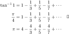 $$\eqalign{ \tan^{-1} 1 & = 1 - \dfrac{1}{3} + \dfrac{1}{5} - \dfrac{1}{7} + \cdots \cr \noalign{\vskip2pt} \dfrac{\pi}{4} & = 1 - \dfrac{1}{3} + \dfrac{1}{5} - \dfrac{1}{7} + \cdots \cr \noalign{\vskip2pt} \pi & = 4 - \dfrac{4}{3} + \dfrac{4}{5} - \dfrac{4}{7} + \cdots \cr} \quad\halmos$$