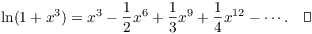 $$\ln(1 + x^3) = x^3 - \dfrac{1}{2} x^6 + \dfrac{1}{3} x^9 + \dfrac{1}{4} x^{12} - \cdots.\quad\halmos$$