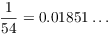 $\dfrac{1}{54} = 0.01851 \ldots$