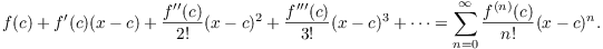 $$f(c) + f'(c)(x - c) + \dfrac{f''(c)}{2!}(x - c)^2 + \dfrac{f'''(c)}{3!}(x - c)^3 + \cdots = \sum_{n = 0}^\infty \dfrac{f^{(n)}(c)}{n!}(x - c)^n.$$