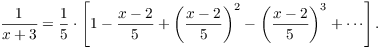 $$\dfrac{1}{x + 3} = \dfrac{1}{5} \cdot \left[1 - \dfrac{x - 2}{5} + \left(\dfrac{x - 2}{5}\right)^2 - \left(\dfrac{x - 2}{5}\right)^3 + \cdots\right].$$