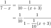 $$\eqalign{ \dfrac{1}{7 - x} & = \dfrac{1}{10 - (x + 3)} \cr \noalign{\vskip2pt} & = \dfrac{1}{10} \dfrac{1}{1 - \dfrac{1}{10} (x + 3)} \cr}$$