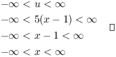$$\eqalign{ -\infty <\ & u < \infty \cr -\infty <\ & 5(x - 1) < \infty \cr -\infty <\ & x - 1 < \infty \cr -\infty <\ & x < \infty \cr} \quad\halmos$$