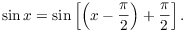 $$\sin x = \sin \left[\left(x - \dfrac{\pi}{2}\right) + \dfrac{\pi}{2}\right].$$