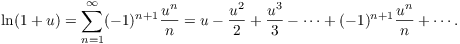 $$\ln (1 + u) = \sum_{n=1}^\infty (-1)^{n+1} \dfrac{u^n}{n} = u - \dfrac{u^2}{2} + \dfrac{u^3}{3} - \cdots + (-1)^{n+1} \dfrac{u^n}{n} + \cdots.$$