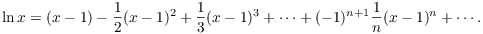 $$\ln x = (x - 1) - \dfrac{1}{2}(x - 1)^2 + \dfrac{1}{3} (x - 1)^3 + \cdots + (-1)^{n+1} \dfrac{1}{n} (x - 1)^n + \cdots.$$