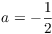 $a = -\dfrac{1}{2}$