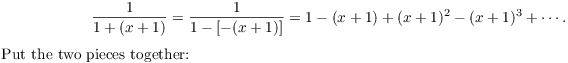 $$\dfrac{1}{1 + (x + 1)} = \dfrac{1}{1 - [-(x + 1)]} = 1 - (x + 1) + (x + 1)^2 - (x + 1)^3 + \cdots.$$ Put the two pieces together: 