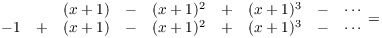 $$\matrix{ & & (x + 1) & - & (x + 1)^2 & + & (x + 1)^3 & - & \cdots \cr - 1 & + & (x + 1) & - & (x + 1)^2 & + & (x + 1)^3 & - & \cdots \cr} =$$