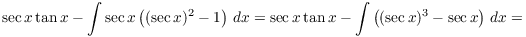 $$\sec x \tan x - \int \sec x\left((\sec x)^2 - 1\right)\,dx = \sec x \tan x - \int \left((\sec x)^3 - \sec x\right)\,dx =$$