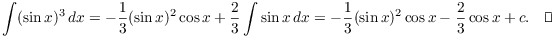 $$\int (\sin x)^3\,dx = -\dfrac{1}{3} (\sin x)^2 \cos x + \dfrac{2}{3} \int \sin x\,dx = -\dfrac{1}{3} (\sin x)^2 \cos x - \dfrac{2}{3} \cos x + c.\quad\halmos$$