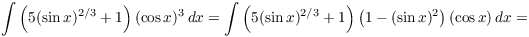 $$\int \left(5 (\sin x)^{2/3} + 1\right)(\cos x)^3\,dx = \int \left(5 (\sin x)^{2/3} + 1\right) \left(1 - (\sin x)^2\right)(\cos x)\,dx =$$