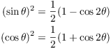 $$\eqalign{ (\sin \theta)^2 & = \dfrac{1}{2} (1 - \cos 2 \theta) \cr (\cos \theta)^2 & = \dfrac{1}{2} (1 + \cos 2 \theta) \cr}$$