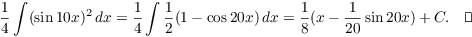 $$\dfrac{1}{4} \int (\sin 10 x)^2\,dx = \dfrac{1}{4} \int \dfrac{1}{2} (1 - \cos 20 x)\,dx = \dfrac{1}{8} (x - \dfrac{1}{20} \sin 20 x) + C.\quad\halmos$$