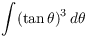 $\displaystyle \int (\tan
   \theta)^3\,d\theta$