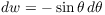 $dw = -\sin \theta\,d\theta$