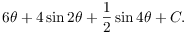 $$6 \theta + 4 \sin 2 \theta + \dfrac{1}{2} \sin 4 \theta + C.$$