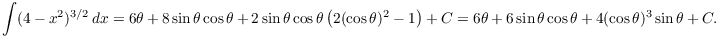 $$\int (4 - x^2)^{3/2}\,dx = 6 \theta + 8 \sin \theta \cos \theta + 2 \sin \theta \cos \theta \left(2 (\cos \theta)^2 - 1\right) + C = 6 \theta + 6 \sin \theta \cos \theta + 4 (\cos \theta)^3 \sin \theta + C.$$