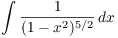 $\displaystyle \int \dfrac{1}{(1 -
   x^2)^{5/2}}\,dx$