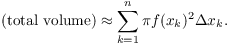 $$(\hbox{total volume}) \approx \sum_{k=1}^n \pi f(x_k)^2 \Delta x_k.$$