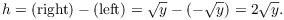 $$h = (\hbox{right}) - (\hbox{left}) = \sqrt{y} - (-\sqrt{y}) = 2 \sqrt{y}.$$