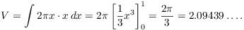 $$V = \int 2 \pi x \cdot x\,dx = 2 \pi\left[\dfrac{1}{3} x^3\right]_0^1 = \dfrac{2 \pi}{3} = 2.09439 \ldots.$$