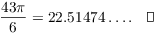 $$\dfrac{43 \pi}{6} = 22.51474 \ldots.\quad\halmos$$