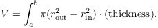 $$V = \int_a^b \pi(r_{\rm out}^2 - r_{\rm in}^2) \cdot (\hbox{thickness}).$$