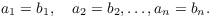 $$a_1 = b_1, \quad a_2 = b_2, \ldots, a_n = b_n.$$