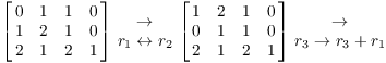 $$\left[\matrix{ 0 & 1 & 1 & 0 \cr 1 & 2 & 1 & 0 \cr 2 & 1 & 2 & 1 \cr}\right] \matrix{\to \cr r_{1} \leftrightarrow r_{2} \cr} \left[\matrix{ 1 & 2 & 1 & 0 \cr 0 & 1 & 1 & 0 \cr 2 & 1 & 2 & 1 \cr}\right] \matrix{\to \cr r_{3} \to r_{3} + r_{1} \cr}$$