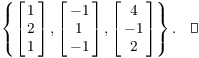 $$\left\{ \left[\matrix{1 \cr 2 \cr 1 \cr}\right], \left[\matrix{-1 \cr 1 \cr -1 \cr}\right], \left[\matrix{4 \cr -1 \cr 2 \cr}\right]\right\}.\quad\halmos$$