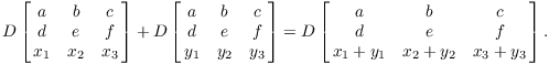 $$D \left[\matrix{ a & b & c \cr d & e & f \cr x_1 & x_2 & x_3 \cr}\right] + D \left[\matrix{ a & b & c \cr d & e & f \cr y_1 & y_2 & y_3 \cr}\right] = D \left[\matrix{ a & b & c \cr d & e & f \cr x_1 + y_1 & x_2 + y_2 & x_3 + y_3 \cr}\right].$$