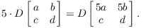 $$5 \cdot D \left[\matrix{a & b \cr c & d \cr}\right] = D \left[\matrix{5 a & 5 b \cr c & d \cr}\right].$$