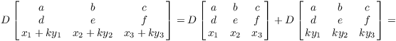 $$D \left[\matrix{ a & b & c \cr d & e & f \cr x_1 + k y_1 & x_2 + k y_2 & x_3 + k y_3\cr}\right] = D \left[\matrix{ a & b & c \cr d & e & f \cr x_1 & x_2 & x_3 \cr}\right] + D \left[\matrix{ a & b & c \cr d & e & f \cr k y_1 & k y_2 & k y_3\cr}\right] =$$