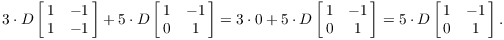 $$3 \cdot D \left[\matrix{1 & -1 \cr 1 & -1 \cr}\right] + 5 \cdot D \left[\matrix{1 & -1 \cr 0 & 1 \cr}\right] = 3 \cdot 0 + 5 \cdot D \left[\matrix{1 & -1 \cr 0 & 1 \cr}\right] = 5 \cdot D \left[\matrix{1 & -1 \cr 0 & 1 \cr}\right].$$