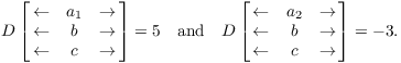 $$D \left[\matrix{ \leftarrow & a_1 & \rightarrow \cr \leftarrow & b & \rightarrow \cr \leftarrow & c & \rightarrow \cr}\right] = 5 \quad\hbox{and}\quad D \left[\matrix{ \leftarrow & a_2 & \rightarrow \cr \leftarrow & b & \rightarrow \cr \leftarrow & c & \rightarrow \cr}\right] = -3.$$